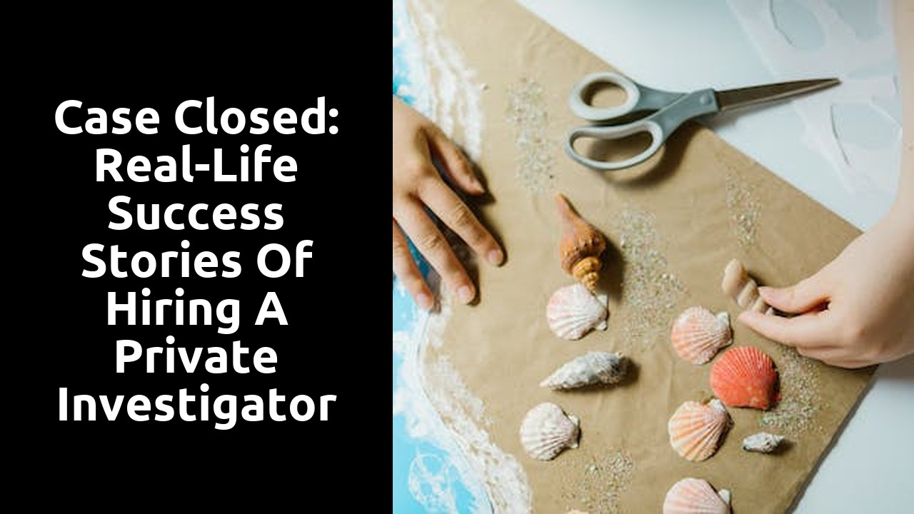 Case Closed: Real-Life Success Stories of Hiring a Private Investigator
